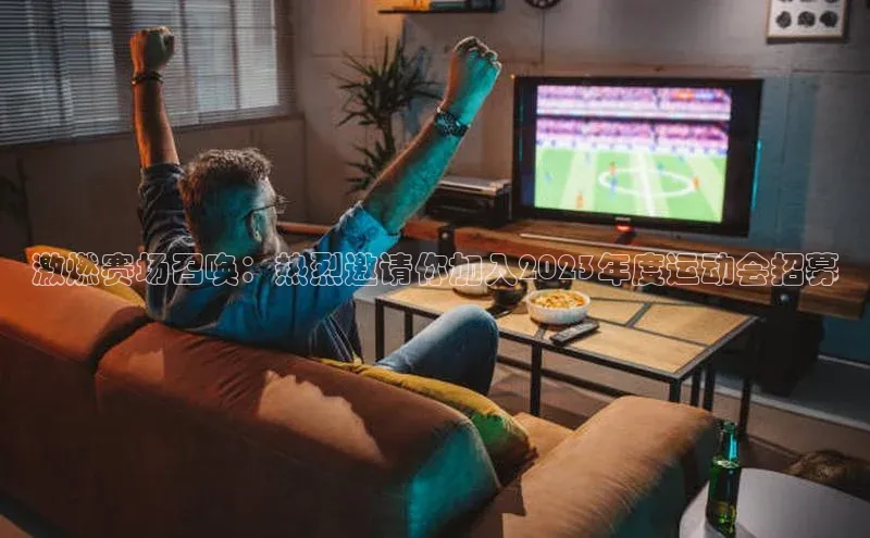 激燃赛场召唤：热烈邀请你加入2023年度运动会招募